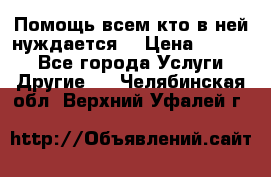 Помощь всем кто в ней нуждается  › Цена ­ 6 000 - Все города Услуги » Другие   . Челябинская обл.,Верхний Уфалей г.